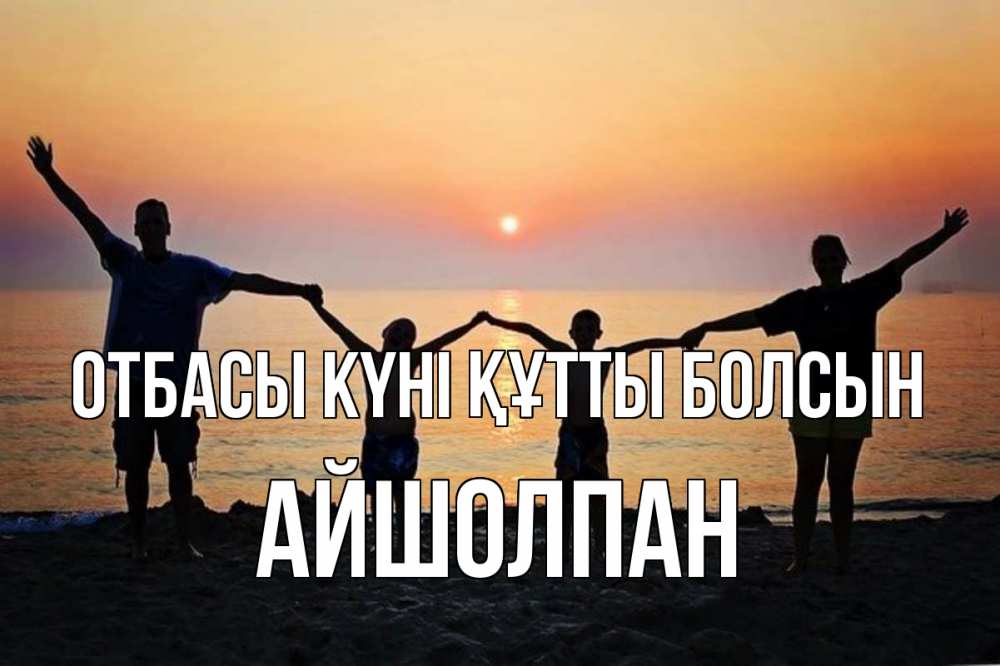 Күн сайын ашық хат с именем, АЙШОЛПАН отбасы күні құтты болсын мама, папа, дети, дочка,сын, море, пляж, закат Онлайн тегін жүктеп алу тілектері бар керемет карта 
