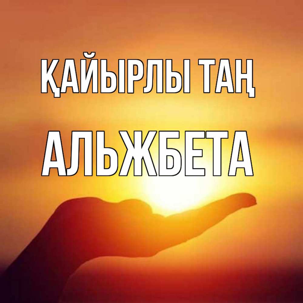 Күн сайын ашық хат с именем, Альжбета Қайырлы таң ладошка и закат Онлайн тегін жүктеп алу тілектері бар керемет карта 