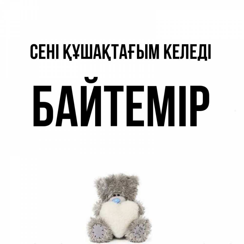 Күн сайын ашық хат с именем, Байтемір сені құшақтағым келеді медвежонок с сердечком белого цвета Онлайн тегін жүктеп алу тілектері бар керемет карта 