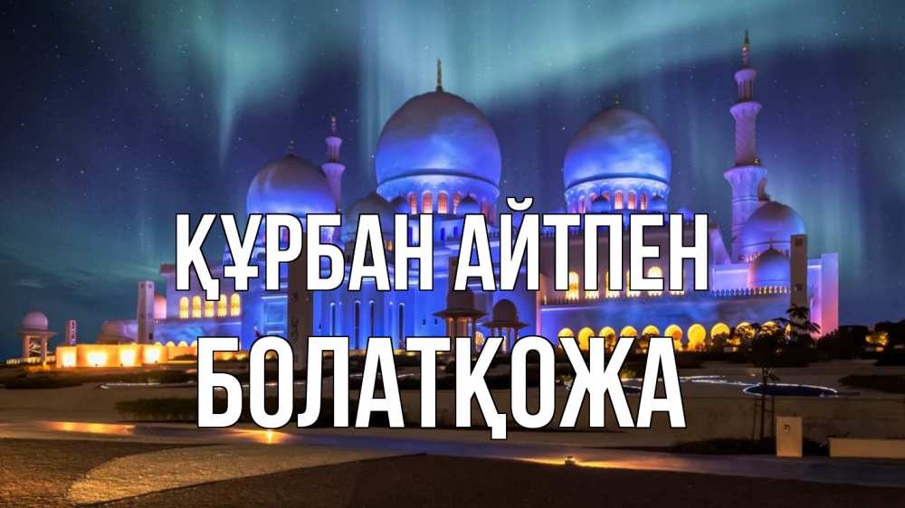 Күн сайын ашық хат с именем, Болатқожа Құрбан айтпен мечеть Онлайн тегін жүктеп алу тілектері бар керемет карта 