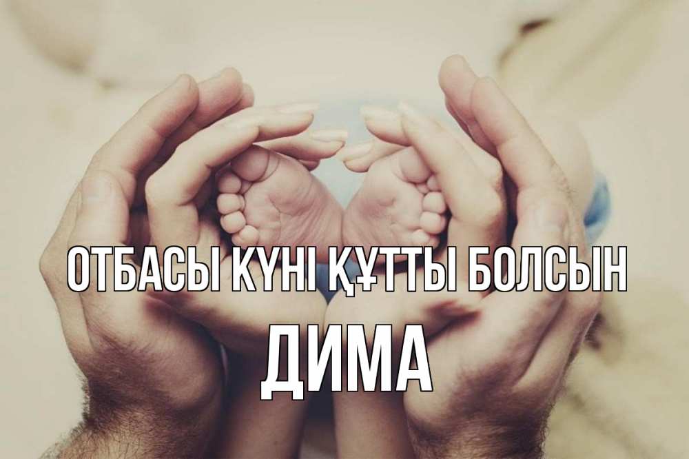 Күн сайын ашық хат с именем, Дима отбасы күні құтты болсын Семья, малыш, руки Онлайн тегін жүктеп алу тілектері бар керемет карта 