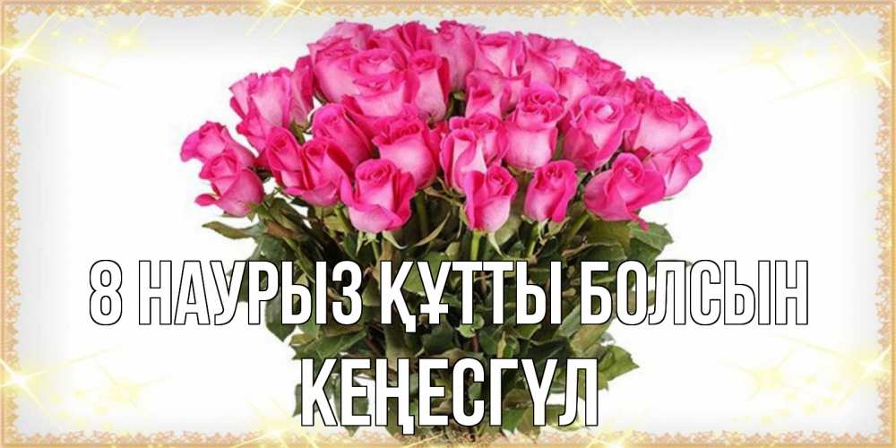 Күн сайын ашық хат с именем, КЕҢЕСГҮЛ 8 наурыз құтты болсын красивые открытки в оригинальной обработке на международный женский день Онлайн тегін жүктеп алу тілектері бар керемет карта 