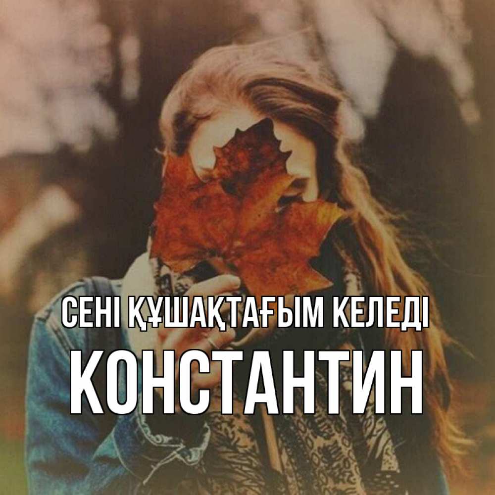 Күн сайын ашық хат с именем, Константин сені құшақтағым келеді осеннее настроение и рыжая Онлайн тегін жүктеп алу тілектері бар керемет карта 