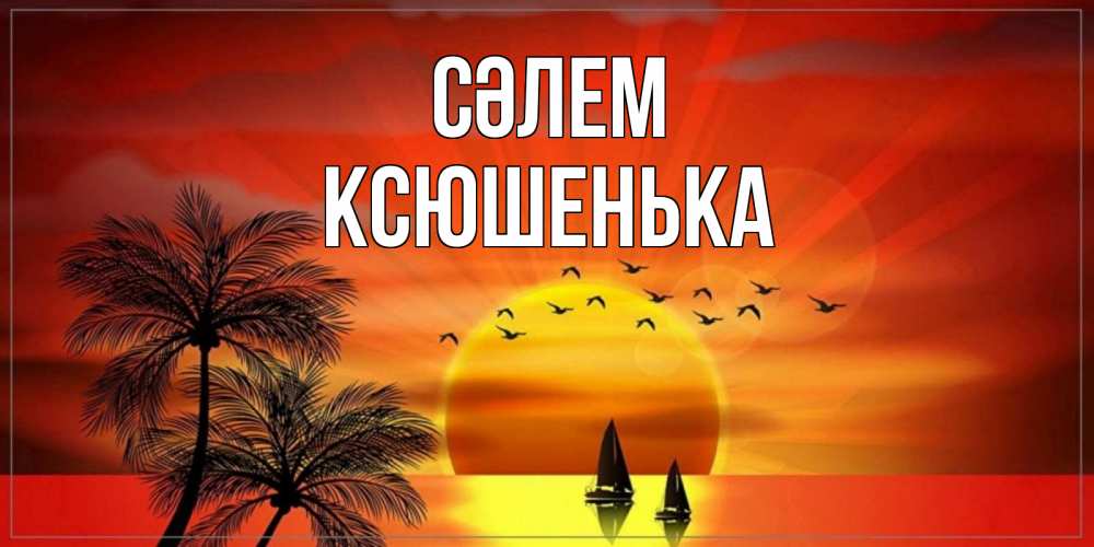 Күн сайын ашық хат с именем, Ксюшенька Сәлем привет Онлайн тегін жүктеп алу тілектері бар керемет карта 
