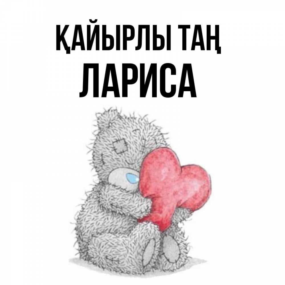 Күн сайын ашық хат с именем, Лариса Қайырлы таң плюшевые игрушки Онлайн тегін жүктеп алу тілектері бар керемет карта 