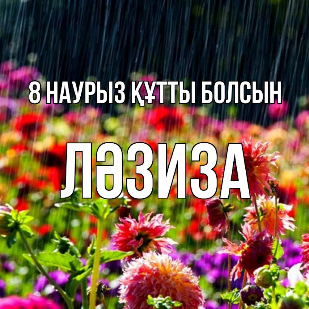 Күн сайын ашық хат с именем, ЛӘЗИЗА 8 наурыз құтты болсын цветы под дождиком к международному женскому дню Онлайн тегін жүктеп алу тілектері бар керемет карта 