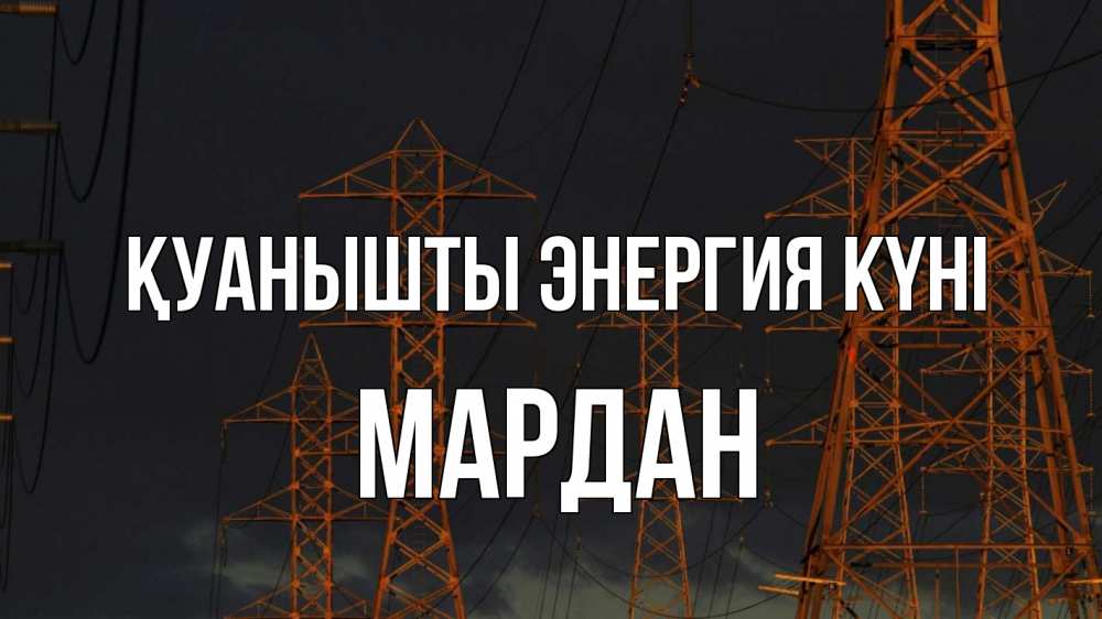 Күн сайын ашық хат с именем, МАРДАН Қуанышты энергия күні ночь, лэп Онлайн тегін жүктеп алу тілектері бар керемет карта 