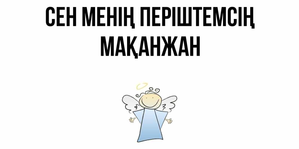 Күн сайын ашық хат с именем, Мақанжан Сен менің періштемсің ангел Онлайн тегін жүктеп алу тілектері бар керемет карта 