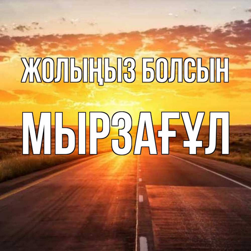 Күн сайын ашық хат с именем, Мырзағұл Жолыңыз болсын солнечный свет, закат Онлайн тегін жүктеп алу тілектері бар керемет карта 