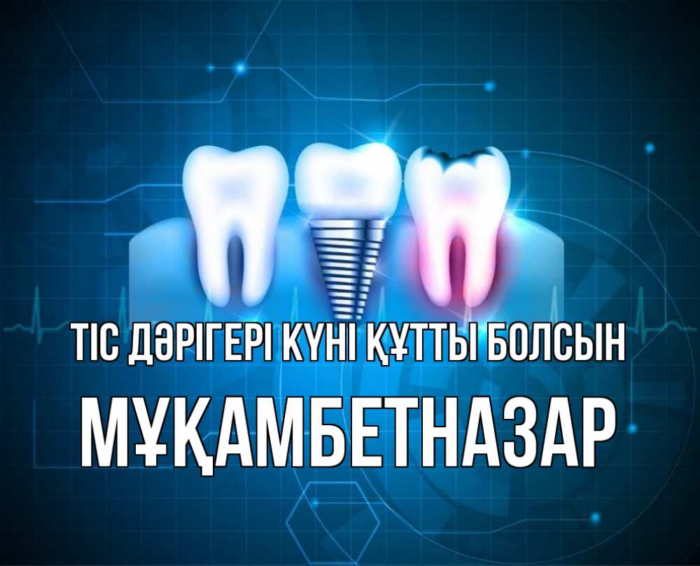 Күн сайын ашық хат с именем, Мұқамбетназар Тіс дәрігері күні құтты болсын с днем стоматолога Онлайн тегін жүктеп алу тілектері бар керемет карта 