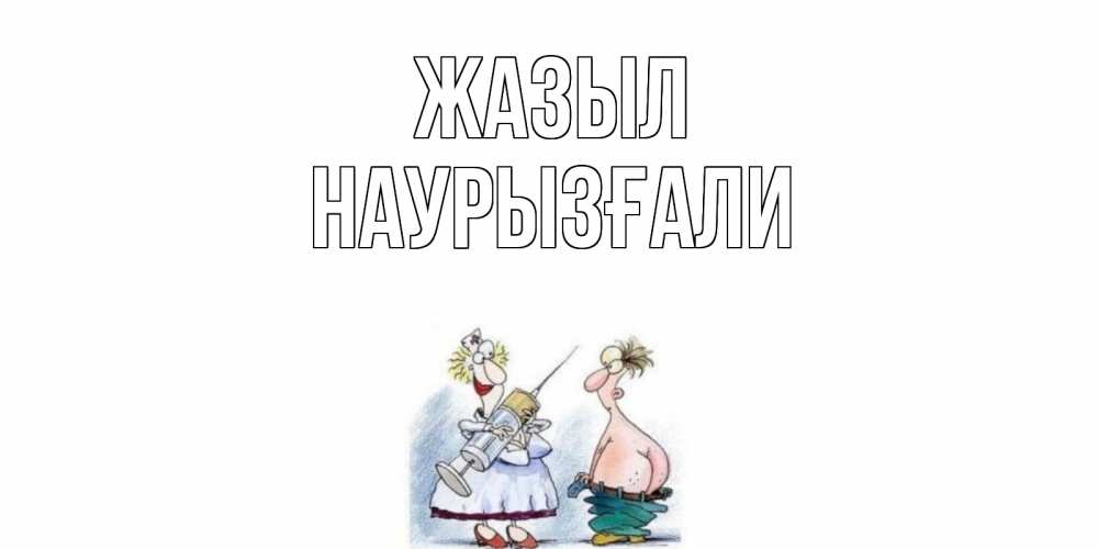 Күн сайын ашық хат с именем, Наурызғали Жазыл шприц Онлайн тегін жүктеп алу тілектері бар керемет карта 