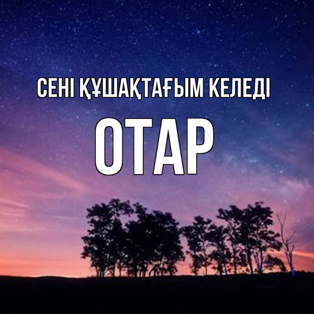 Күн сайын ашық хат с именем, ОТАР сені құшақтағым келеді силуэты деревьев Онлайн тегін жүктеп алу тілектері бар керемет карта 