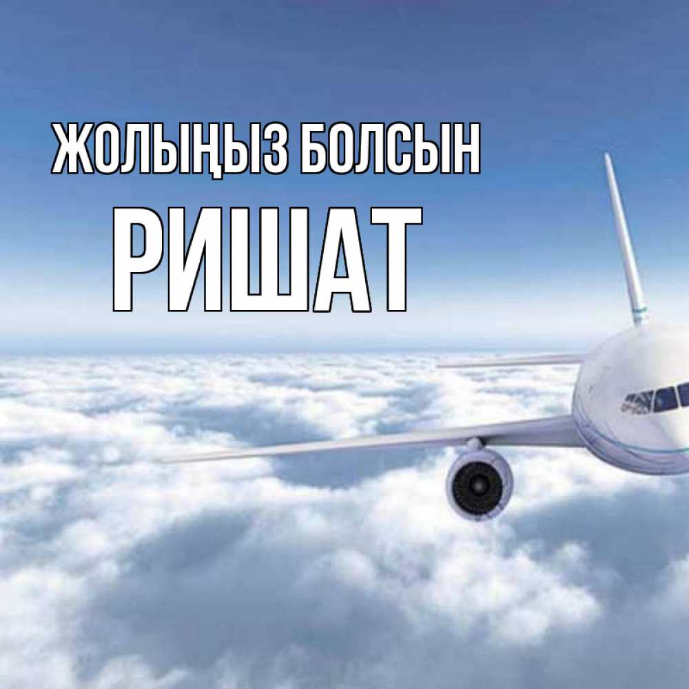Күн сайын ашық хат с именем, РИШАТ Жолыңыз болсын белые облака и половина самолета Онлайн тегін жүктеп алу тілектері бар керемет карта 