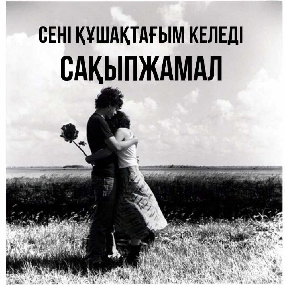 Күн сайын ашық хат с именем, САҚЫПЖАМАЛ сені құшақтағым келеді чернобелое фото Онлайн тегін жүктеп алу тілектері бар керемет карта 