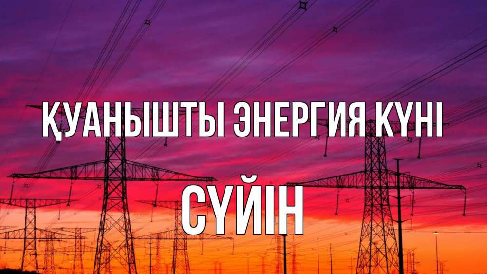 Күн сайын ашық хат с именем, СҮЙІН Қуанышты энергия күні энергия электричество закат Онлайн тегін жүктеп алу тілектері бар керемет карта 