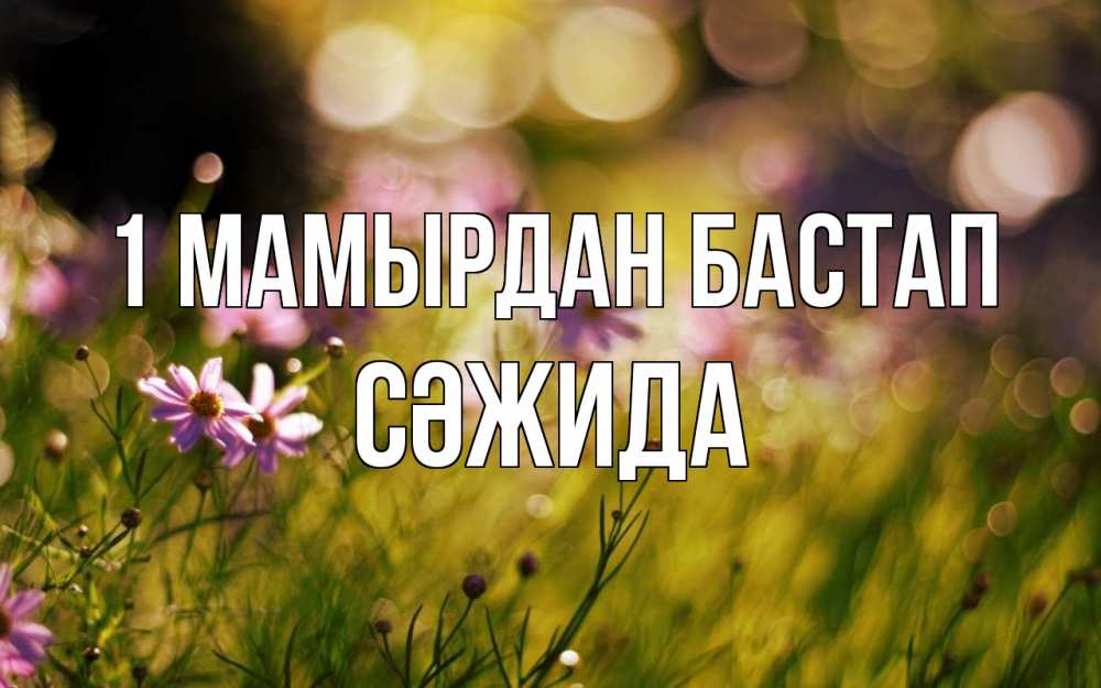 Күн сайын ашық хат с именем, СӘЖИДА 1 мамырдан бастап С 1 мая Онлайн тегін жүктеп алу тілектері бар керемет карта 