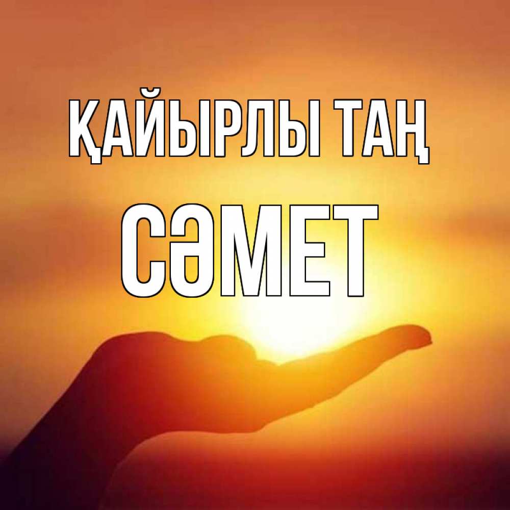 Күн сайын ашық хат с именем, СӘМЕТ Қайырлы таң ладошка и закат Онлайн тегін жүктеп алу тілектері бар керемет карта 