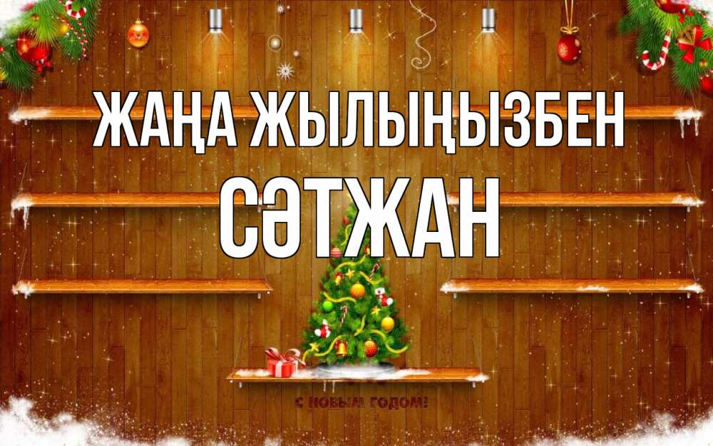 Күн сайын ашық хат с именем, СӘТЖАН Жаңа жылыңызбен с новым годом Онлайн тегін жүктеп алу тілектері бар керемет карта 