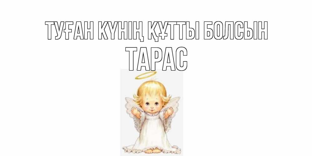 Күн сайын ашық хат с именем, Тарас Туған күнің құтты болсын ангелочек, нимб Онлайн тегін жүктеп алу тілектері бар керемет карта 