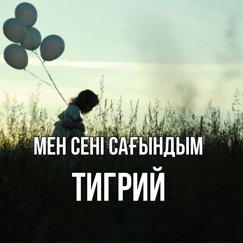 Күн сайын ашық хат с именем, Тигрий Мен сені сағындым приходи ко мне и давай дружить Онлайн тегін жүктеп алу тілектері бар керемет карта 