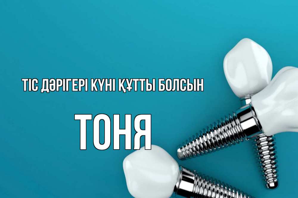 Күн сайын ашық хат с именем, Тоня Тіс дәрігері күні құтты болсын с днем стоматолога Онлайн тегін жүктеп алу тілектері бар керемет карта 
