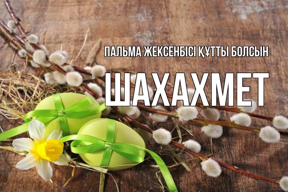 Күн сайын ашық хат с именем, ШАХАХМЕТ Пальма жексенбісі құтты болсын верба Онлайн тегін жүктеп алу тілектері бар керемет карта 