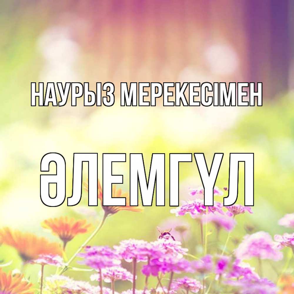 Күн сайын ашық хат с именем, ӘЛЕМГҮЛ Наурыз мерекесімен цветы весна Онлайн тегін жүктеп алу тілектері бар керемет карта 