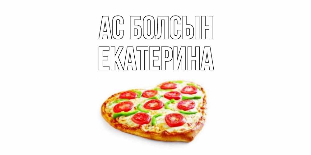 Күн сайын ашық хат с именем, Екатерина Ас болсын пицца Онлайн тегін жүктеп алу тілектері бар керемет карта 