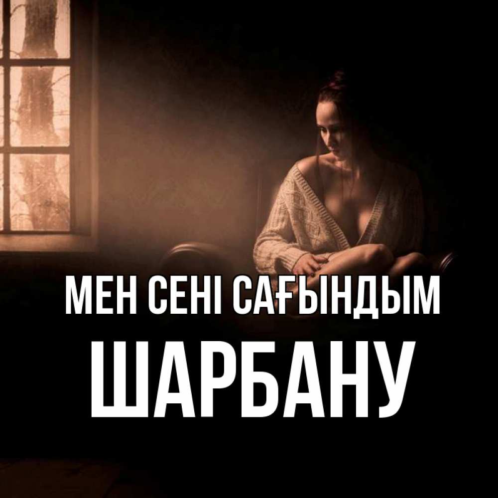 Күн сайын ашық хат с именем, ШАРБАНУ Мен сені сағындым приходи в гости ко мне Онлайн тегін жүктеп алу тілектері бар керемет карта 