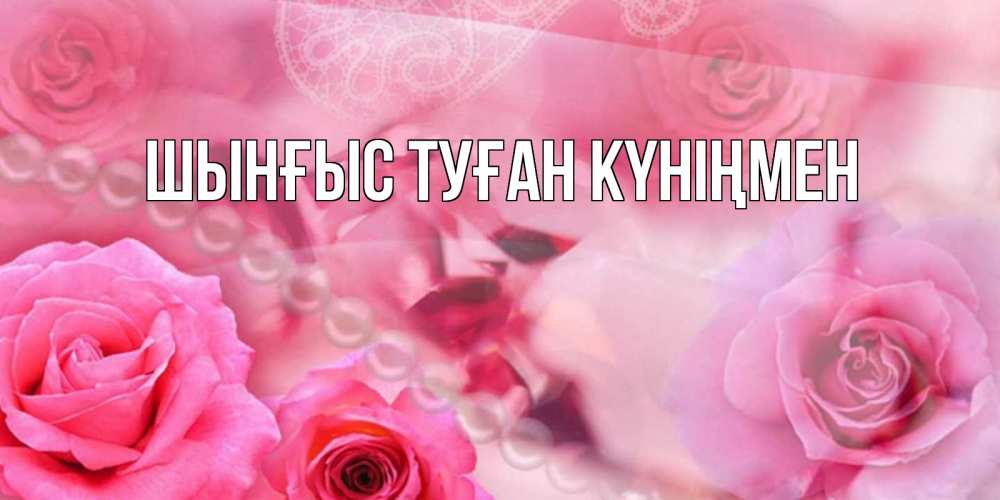 Картинка  с именем , ШЫНҒЫС! ТУҒАН КҮНІҢМЕН!
