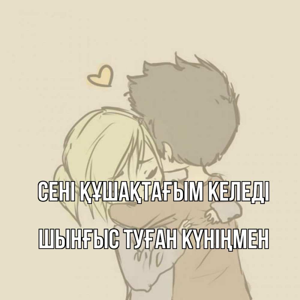 Картинка сені құшақтағым келеді, ШЫНҒЫС! ТУҒАН КҮНІҢМЕН!