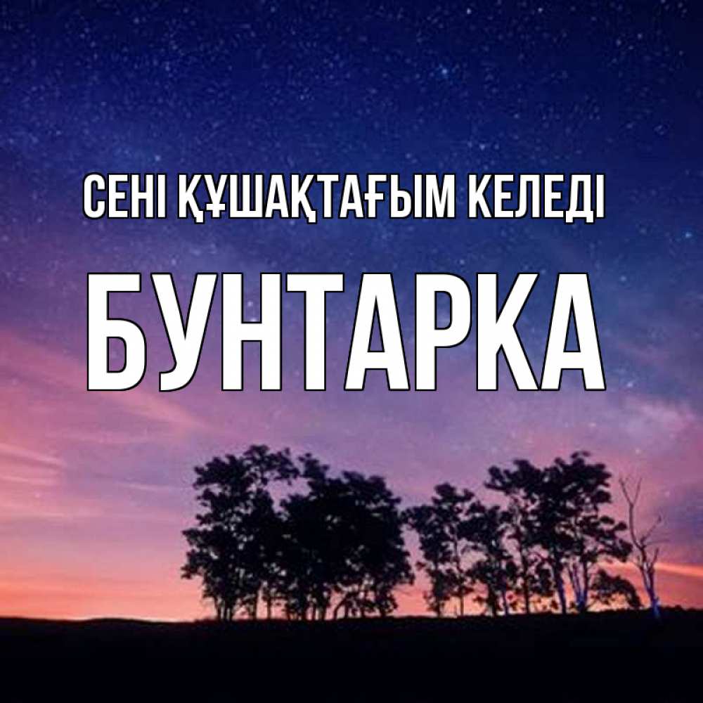 Күн сайын ашық хат с именем, Бунтарка сені құшақтағым келеді силуэты деревьев Онлайн тегін жүктеп алу тілектері бар керемет карта 