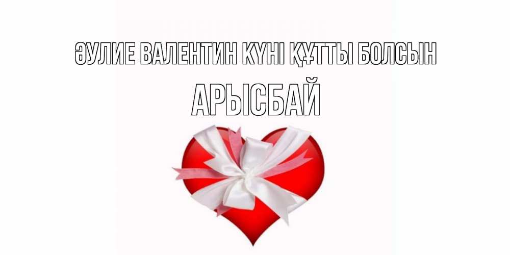 Күн сайын ашық хат с именем, Арысбай Әулие Валентин күні құтты болсын сердечко на 14 февраля  для моей девушки подписать именем Онлайн тегін жүктеп алу тілектері бар керемет карта 