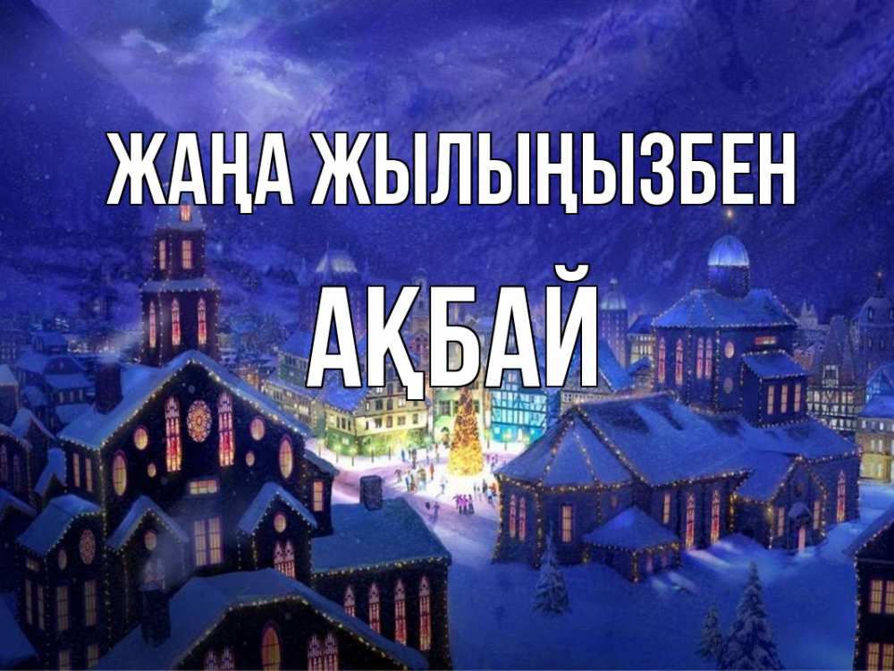 Күн сайын ашық хат с именем, Ақбай Жаңа жылыңызбен новый год Онлайн тегін жүктеп алу тілектері бар керемет карта 
