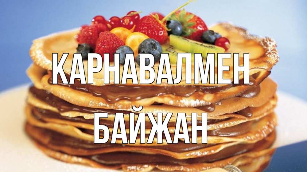 Күн сайын ашық хат с именем, Байжан Карнавалмен торт, блины, ягоды Онлайн тегін жүктеп алу тілектері бар керемет карта 