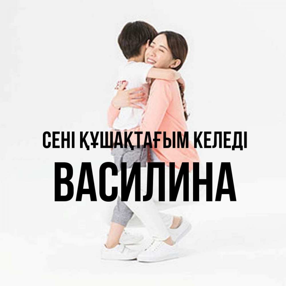 Күн сайын ашық хат с именем, Василина сені құшақтағым келеді соскучилась по сыну Онлайн тегін жүктеп алу тілектері бар керемет карта 