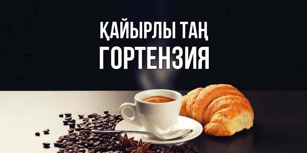 Күн сайын ашық хат с именем, Гортензия Қайырлы таң зерна кофе и кофе на завтрак с круасаном Онлайн тегін жүктеп алу тілектері бар керемет карта 