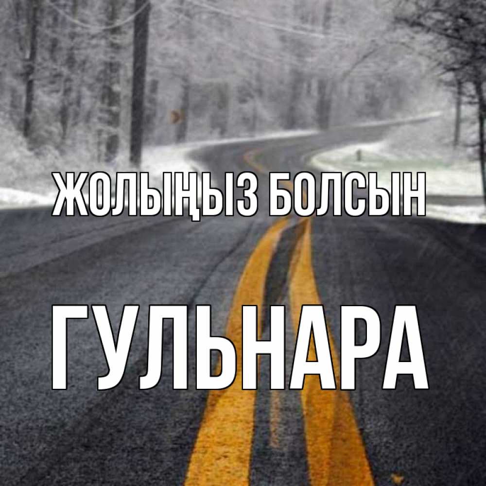 Күн сайын ашық хат с именем, Гульнара Жолыңыз болсын хорошего вам путешествия Онлайн тегін жүктеп алу тілектері бар керемет карта 