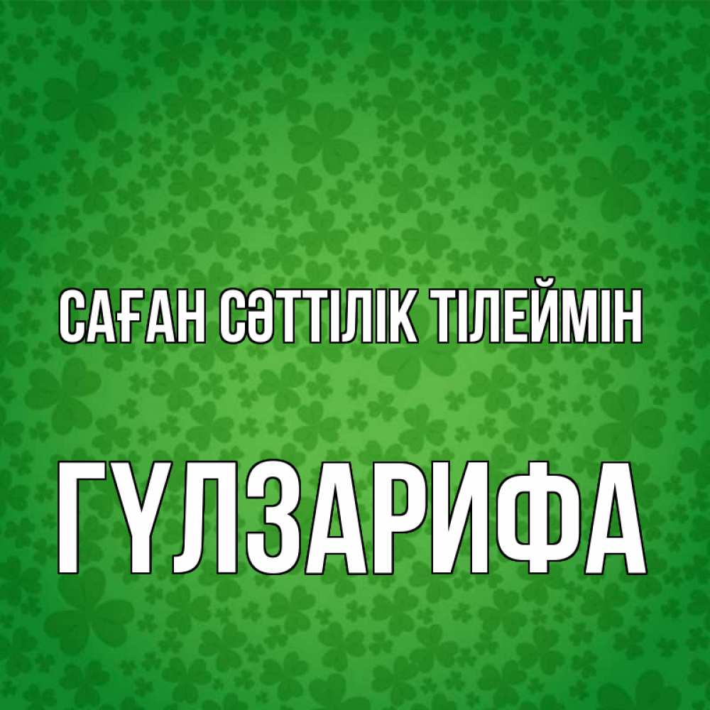 Күн сайын ашық хат с именем, ГҮЛЗАРИФА Саған сәттілік тілеймін много листочков на удачу Онлайн тегін жүктеп алу тілектері бар керемет карта 