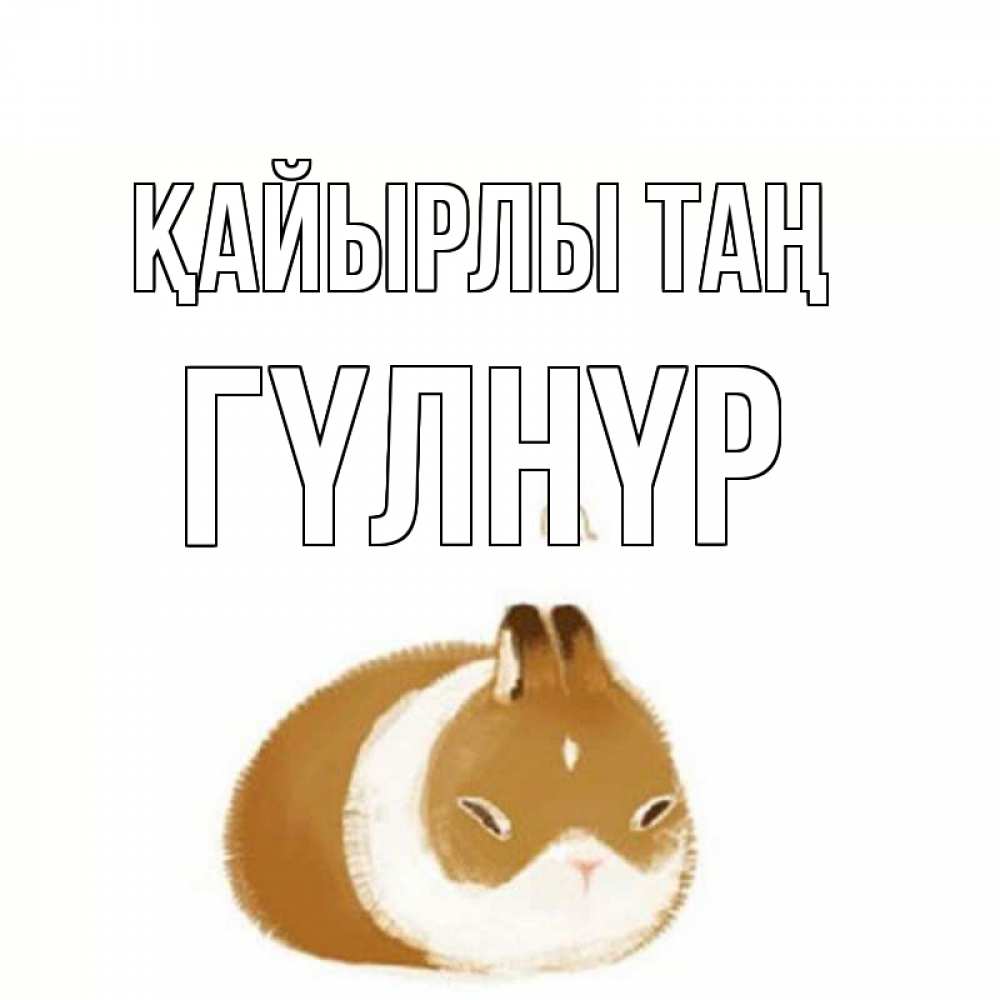 Күн сайын ашық хат с именем, ГҮЛНҮР Қайырлы таң хорошего утречка Онлайн тегін жүктеп алу тілектері бар керемет карта 