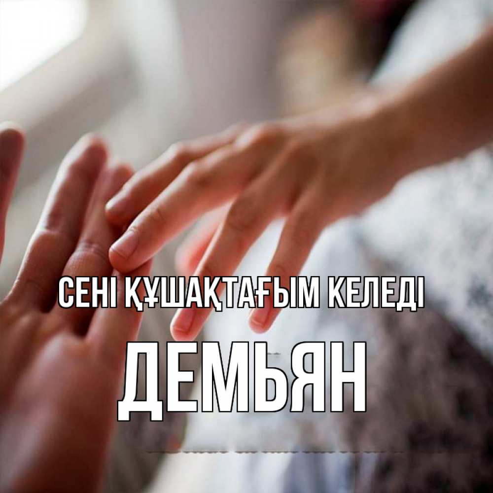 Күн сайын ашық хат с именем, Демьян сені құшақтағым келеді прикосновение Онлайн тегін жүктеп алу тілектері бар керемет карта 
