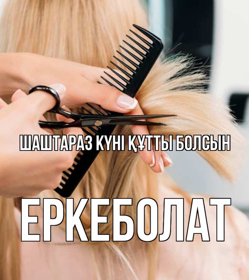 Күн сайын ашық хат с именем, Еркеболат Шаштараз күні құтты болсын подстригают человека  1 Онлайн тегін жүктеп алу тілектері бар керемет карта 