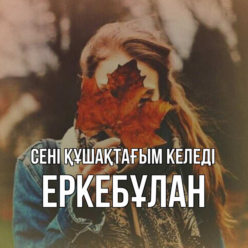 Күн сайын ашық хат с именем, Еркебұлан сені құшақтағым келеді осеннее настроение и рыжая Онлайн тегін жүктеп алу тілектері бар керемет карта 