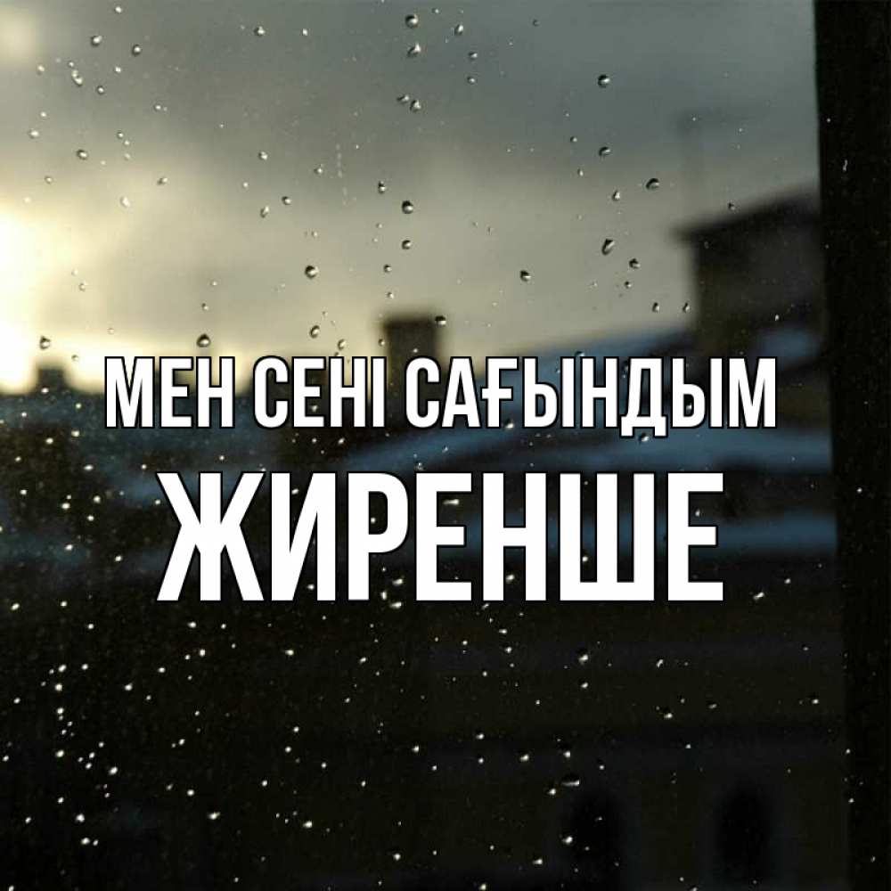 Күн сайын ашық хат с именем, Жиренше Мен сені сағындым капли на стекле Онлайн тегін жүктеп алу тілектері бар керемет карта 