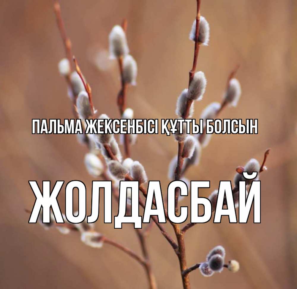 Күн сайын ашық хат с именем, Жолдасбай Пальма жексенбісі құтты болсын верба Онлайн тегін жүктеп алу тілектері бар керемет карта 