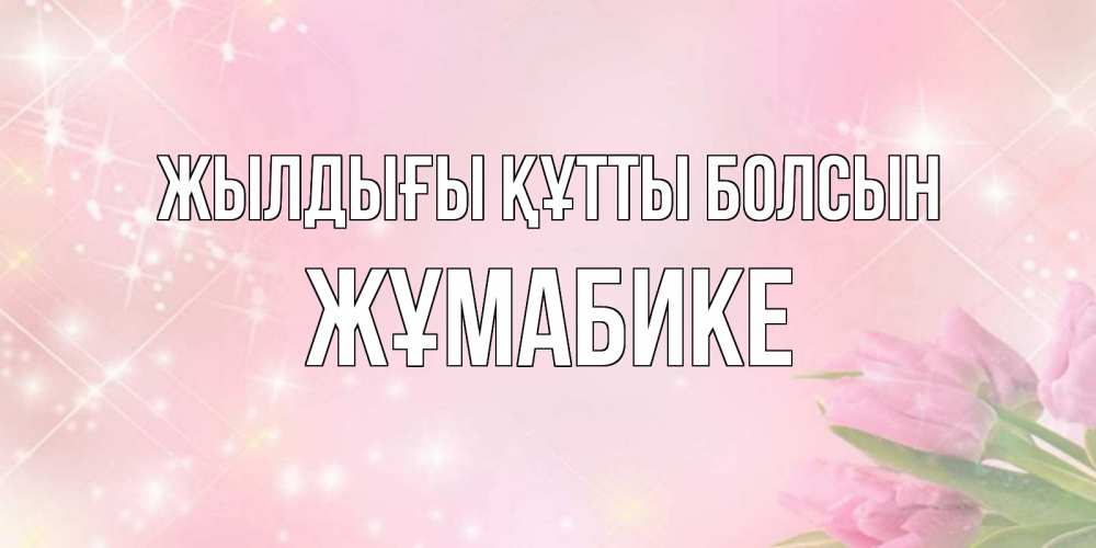 Күн сайын ашық хат с именем, ЖҰМАБИКЕ Жылдығы құтты болсын открытки в нежных цветах Онлайн тегін жүктеп алу тілектері бар керемет карта 
