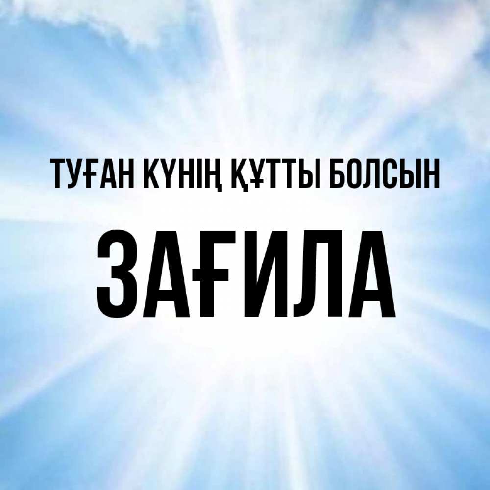 Күн сайын ашық хат с именем, ЗАҒИЛА Туған күнің құтты болсын свет небесный Онлайн тегін жүктеп алу тілектері бар керемет карта 
