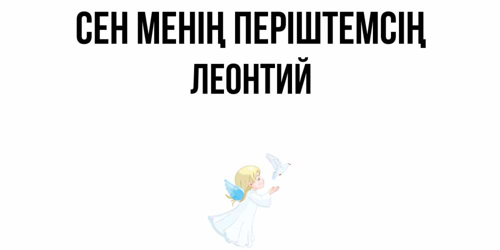 Күн сайын ашық хат с именем, Леонтий Сен менің періштемсің ангел, голубь Онлайн тегін жүктеп алу тілектері бар керемет карта 