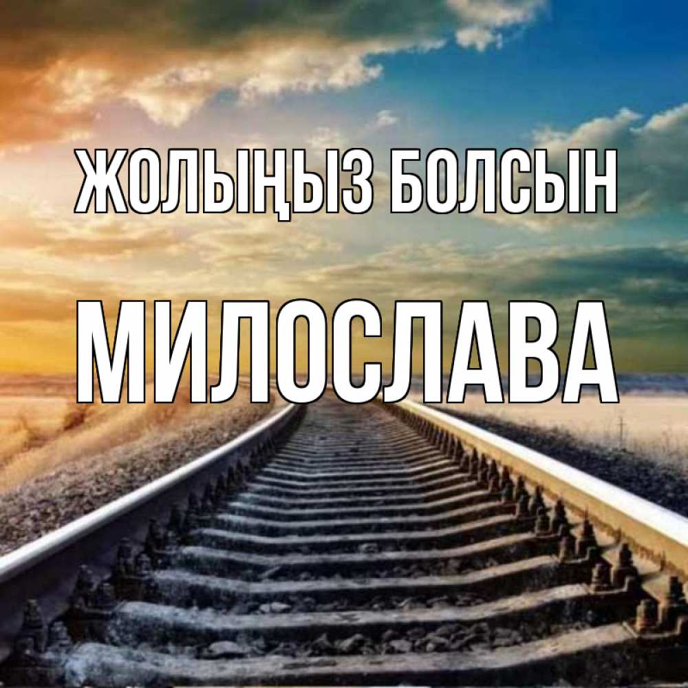 Күн сайын ашық хат с именем, Милослава Жолыңыз болсын рельсы уходящие в даль Онлайн тегін жүктеп алу тілектері бар керемет карта 