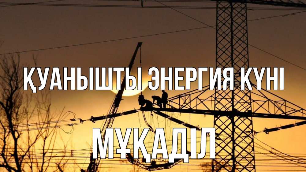 Күн сайын ашық хат с именем, МҰҚАДІЛ Қуанышты энергия күні ЛЭП ремонт закат Онлайн тегін жүктеп алу тілектері бар керемет карта 